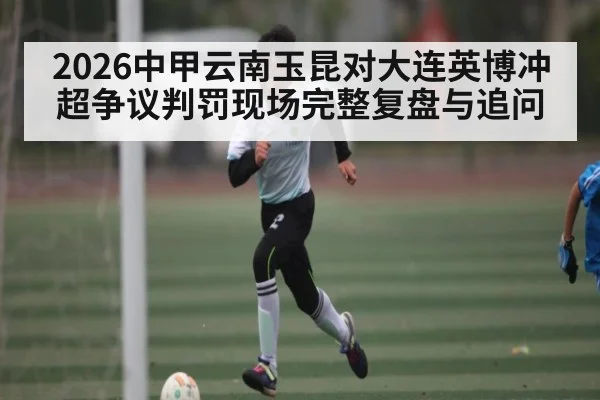 2026中甲云南玉昆对大连英博冲超争议判罚现场完整复盘与追问