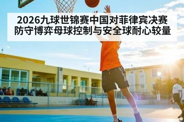 2026九球世锦赛中国对菲律宾决赛防守博弈母球控制与安全球耐心较量