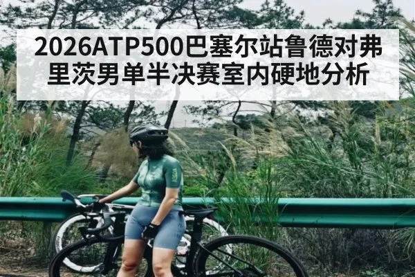 2026ATP500巴塞尔站鲁德对弗里茨男单半决赛室内硬地分析