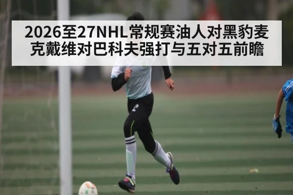 2026至27NHL常规赛油人对黑豹麦克戴维对巴科夫强打与五对五前瞻