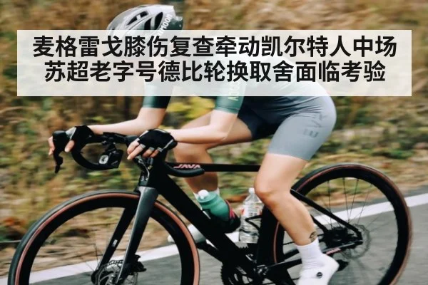 麦格雷戈膝伤复查牵动凯尔特人中场 苏超老字号德比轮换取舍面临考验